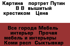 Картина - портрет Путин В.В. вышитый крестиком › Цена ­ 15 000 - Все города Мебель, интерьер » Прочая мебель и интерьеры   . Коми респ.,Сыктывкар г.